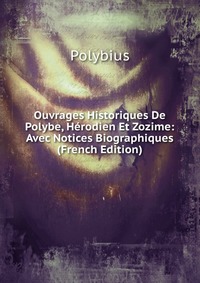 Ouvrages Historiques De Polybe, Herodien Et Zozime: Avec Notices Biographiques (French Edition)