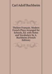 Theatre Francais. Modern French Plays Arranged for Schools, Ed. with Notes and Vocabulary by A. Buchheim (French Edition)