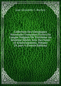 Collection Des Chroniques Nationales Francaises Ecrites En Langue Vulgaire Du Treizieme Au Seizieme Siecles Avec Des Notes Et Eclaircissemens, Volume 29, part 4 (French Edition)