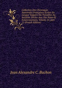 Collection Des Chroniques Nationales Francaises Ecrites En Langue Vulgaire Du Treizieme Au Seizieme Siecles Avec Des Notes Et Eclaircissemens, Volume 21, part 11 (French Edition)