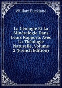 La Geologie Et La Mineralogie Dans Leurs Rapports Avec La Theologie Naturelle, Volume 2 (French Edition)