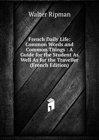 French Daily Life: Common Words and Common Things : A Guide for the Student As Well As for the Traveller (French Edition)