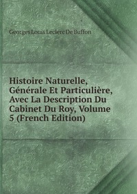 Histoire Naturelle, Generale Et Particuliere, Avec La Description Du Cabinet Du Roy, Volume 5 (French Edition)