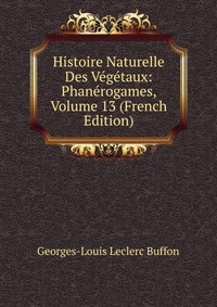 Histoire Naturelle Des Vegetaux: Phanerogames, Volume 13 (French Edition)