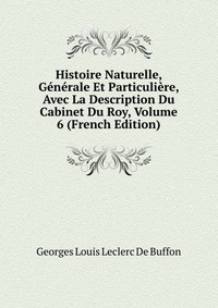 Histoire Naturelle, Generale Et Particuliere, Avec La Description Du Cabinet Du Roy, Volume 6 (French Edition)