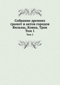 Собрание древних грамот и актов городов Вильны, Ковна, Трок