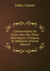 Commentaires De Cesar Avec Des Notes Historiques, Critiques, Et Militaires (French Edition)