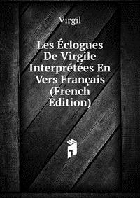 Les Eclogues De Virgile Interpretees En Vers Francais (French Edition)