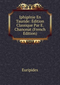 Iphigenie En Tauride: Edition Classique Par E. Chanonat (French Edition)