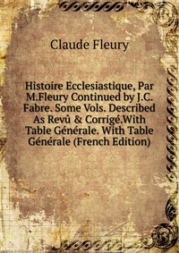 Histoire Ecclesiastique, Par M.Fleury Continued by J.C. Fabre. Some Vols. Described As Revu & Corrige.With Table Generale. With Table Generale (French Edition)