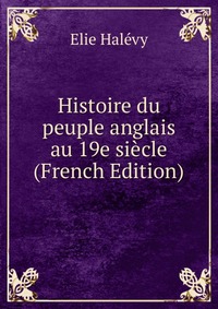 Histoire du peuple anglais au 19e siecle (French Edition)