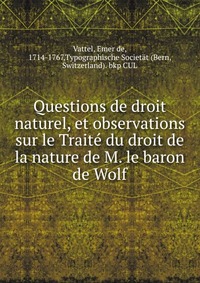 Questions de droit naturel, et observations sur le Traite du droit de la nature de M. le baron de Wolf