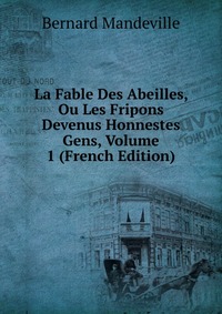 La Fable Des Abeilles, Ou Les Fripons Devenus Honnestes Gens, Volume 1 (French Edition)