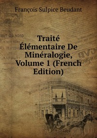 Traite Elementaire De Mineralogie, Volume 1 (French Edition)