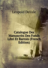 Catalogue Des Manuscrits Des Fonds Libri Et Barrois (French Edition)