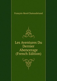 Les Aventures Du Dernier Abencerage (French Edition)