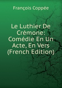 Le Luthier De Cremone: Comedie En Un Acte, En Vers (French Edition)