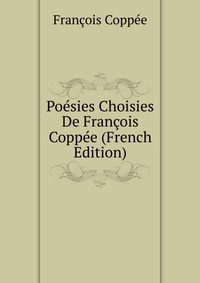 Poesies Choisies De Francois Coppee (French Edition)