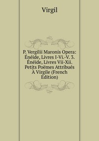 P. Vergilii Maronis Opera: Eneide, Livres I-Vi.-V. 3. Eneide, Livres Vii-Xii. Petits Poemes Attribues A Virgile (French Edition)