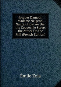 Jacques Damour. Madame Neigeon. Nantas. How We Die. the Coqueville Spree. the Attack On the Mill (French Edition)