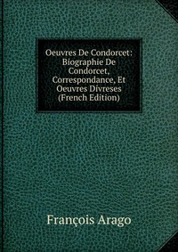 Oeuvres De Condorcet: Biographie De Condorcet, Correspondance, Et Oeuvres Divreses (French Edition)