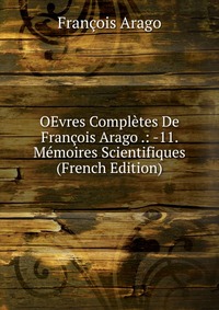 OEvres Completes De Francois Arago .: -11. Memoires Scientifiques (French Edition)