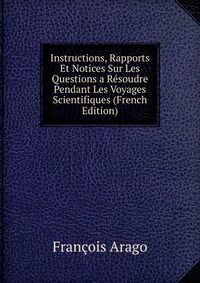 Instructions, Rapports Et Notices Sur Les Questions a Resoudre Pendant Les Voyages Scientifiques (French Edition)