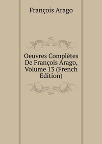 Oeuvres Completes De Francois Arago, Volume 13 (French Edition)