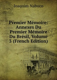 Premier Memoire: Annexes Du Premier Memoire Du Bresil, Volume 3 (French Edition)