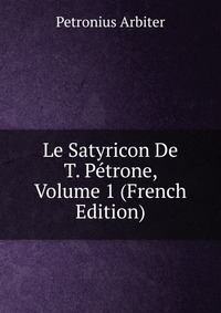 Le Satyricon De T. Petrone, Volume 1 (French Edition)