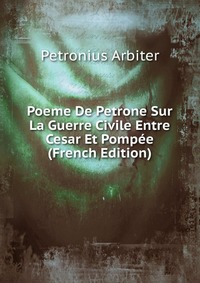 Poeme De Petrone Sur La Guerre Civile Entre Cesar Et Pompee (French Edition)