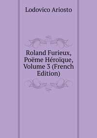 Roland Furieux, Poeme Heroique, Volume 3 (French Edition)