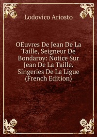 OEuvres De Jean De La Taille, Seigneur De Bondaroy: Notice Sur Jean De La Taille. Singeries De La Ligue (French Edition)