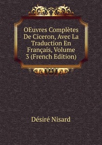 OEuvres Completes De Ciceron, Avec La Traduction En Francais, Volume 3 (French Edition)