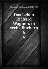 Das Leben Richard Wagners in sechs Buchern