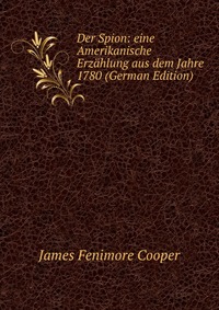 Der Spion: eine Amerikanische Erzahlung aus dem Jahre 1780 (German Edition)