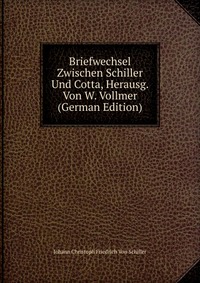 Briefwechsel Zwischen Schiller Und Cotta, Herausg. Von W. Vollmer (German Edition)