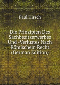 Die Prinzipien Des Sachbesitzerwerbes Und -Verlustes Nach Romischem Recht (German Edition)