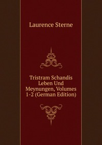 Tristram Schandis Leben Und Meynungen, Volumes 1-2 (German Edition)