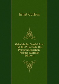 Griechische Geschichte: Bd. Bis Zum Ende Des Peloponnesischen-Krieges (German Edition)