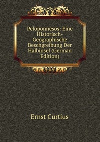 Peloponnesos: Eine Historisch-Geographische Beschgreibung Der Halbinsel (German Edition)