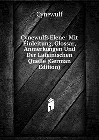 Cynewulfs Elene: Mit Einleitung, Glossar, Anmerkungen Und Der Lateinischen Quelle (German Edition)