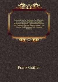 Oesterreichische National-Encyklopadie: Oder, Alphabetische Darlegung Der Wissenswurdigsten Eigenthumlichkeiten Des Osterreichischen Kaiserthumes . . Der Neuern Und Neuesten Zeit (German Edit