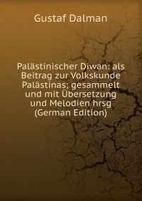 Palastinischer Diwan: als Beitrag zur Volkskunde Palastinas; gesammelt und mit Ubersetzung und Melodien hrsg (German Edition)