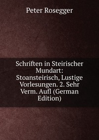 Schriften in Steirischer Mundart: Stoansteirisch, Lustige Vorlesungen. 2. Sehr Verm. Aufl (German Edition)