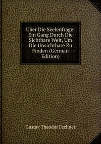 Uber Die Seelenfrage: Ein Gang Durch Die Sichtbare Welt, Um Die Unsichtbare Zu Finden (German Edition)