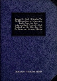 System Der Ethik: Kritischer Th. Die Philosophischen Lehren Von Recht, Staat Und Sitte in Deutschland, Frankreich Und England, Von Der Mitte Des . Bis Zur Gegenwart (German Edition)