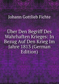 Uber Den Begriff Des Wahrhaften Krieges: In Bezug Auf Den Krieg Im Jahre 1813 (German Edition)