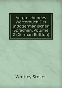 Vergleichendes Worterbuch Der Indogermanischen Sprachen, Volume 2 (German Edition)