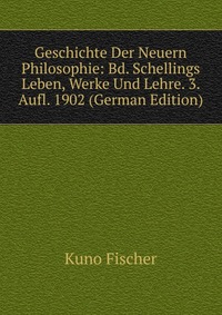 Geschichte Der Neuern Philosophie: Bd. Schellings Leben, Werke Und Lehre. 3. Aufl. 1902 (German Edition)